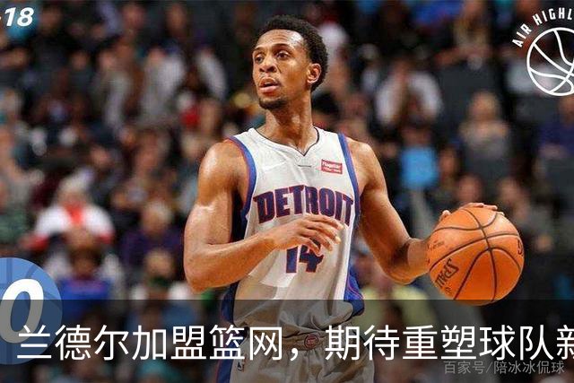 兰德尔加盟篮网，期待重塑球队新篇章