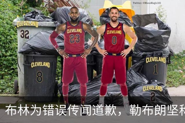布林为错误传闻道歉，勒布朗坚称恩比德未迟到