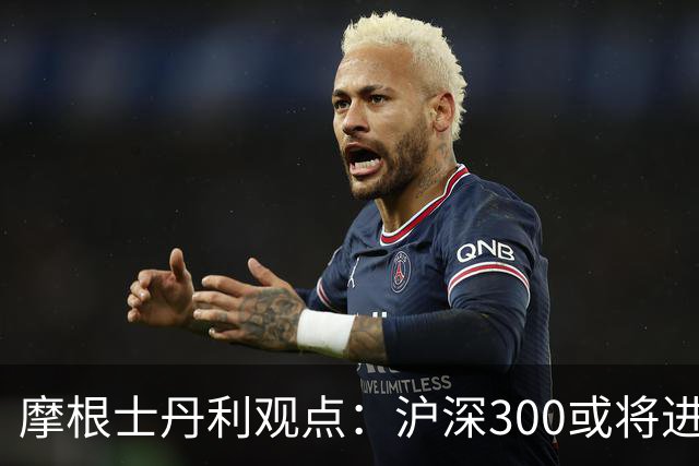 摩根士丹利观点：沪深300或将进一步探底，未来反弹机会增加