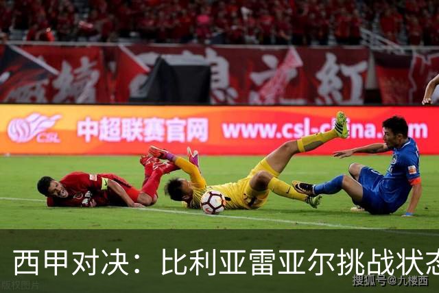 西甲对决：比利亚雷亚尔挑战状态回暖的皇家贝蒂斯